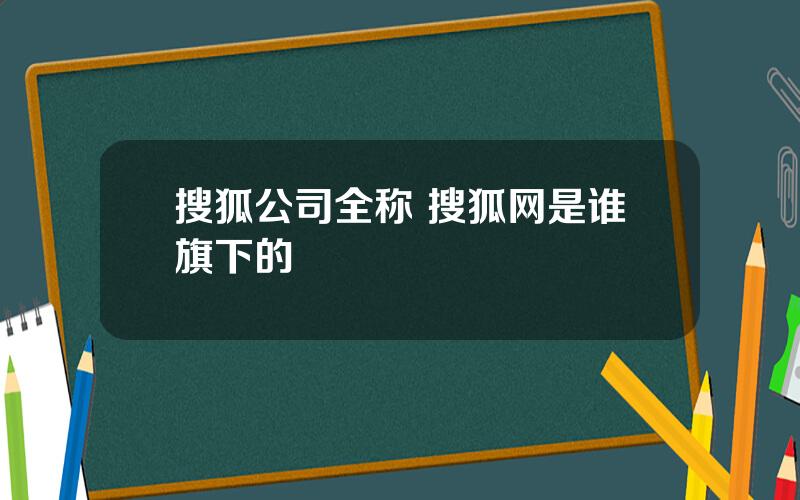 搜狐公司全称 搜狐网是谁旗下的